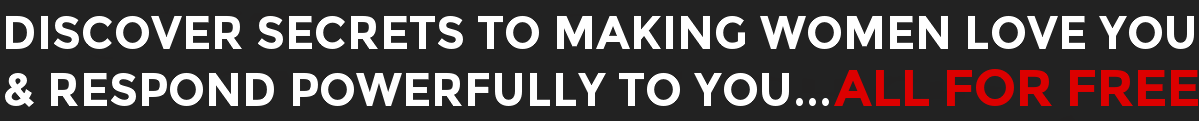 Discover The Secrets To Making Women Love You And Respond Powerfully To You...All For Free